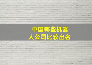 中国哪些机器人公司比较出名