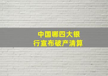 中国哪四大银行宣布破产清算