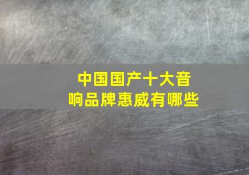 中国国产十大音响品牌惠威有哪些