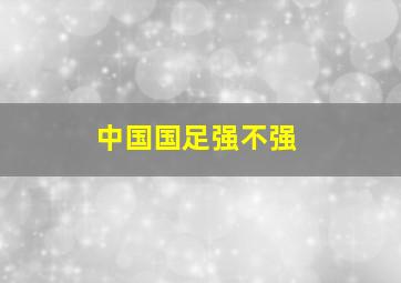 中国国足强不强