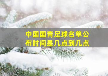 中国国青足球名单公布时间是几点到几点