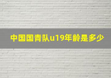 中国国青队u19年龄是多少