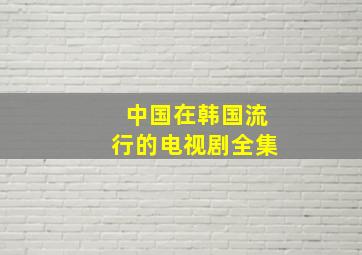 中国在韩国流行的电视剧全集