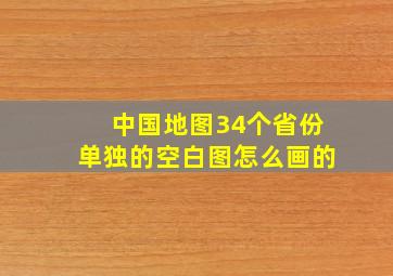 中国地图34个省份单独的空白图怎么画的