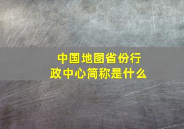 中国地图省份行政中心简称是什么