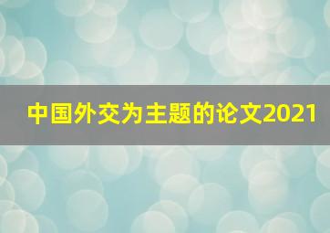 中国外交为主题的论文2021