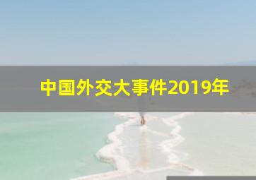 中国外交大事件2019年