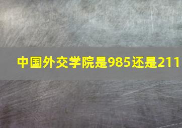 中国外交学院是985还是211