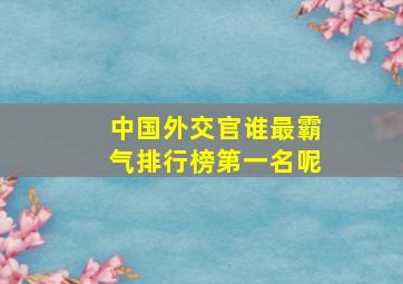 中国外交官谁最霸气排行榜第一名呢