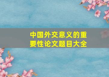 中国外交意义的重要性论文题目大全