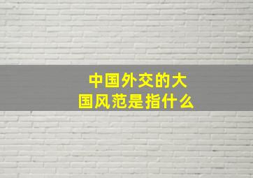 中国外交的大国风范是指什么