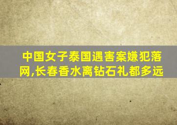 中国女子泰国遇害案嫌犯落网,长春香水离钻石礼都多远