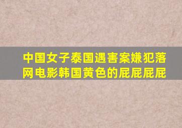 中国女子泰国遇害案嫌犯落网电影韩国黄色的屁屁屁屁