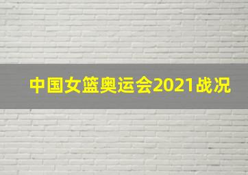 中国女篮奥运会2021战况