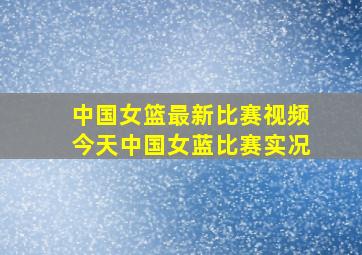 中国女篮最新比赛视频今天中国女蓝比赛实况