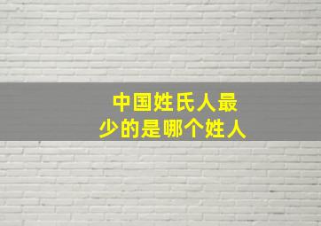 中国姓氏人最少的是哪个姓人