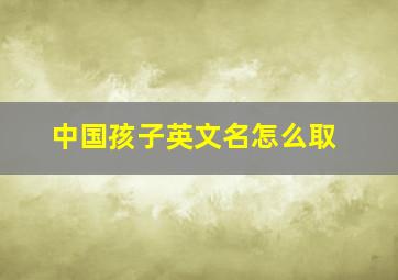 中国孩子英文名怎么取