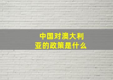 中国对澳大利亚的政策是什么