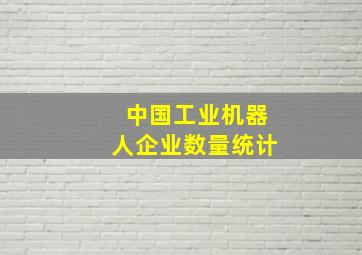 中国工业机器人企业数量统计