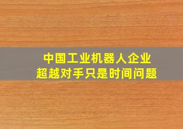 中国工业机器人企业超越对手只是时间问题