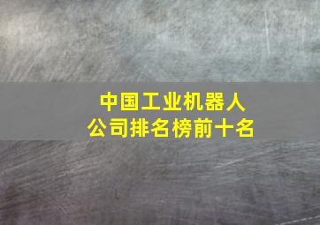 中国工业机器人公司排名榜前十名