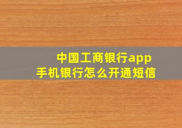 中国工商银行app手机银行怎么开通短信