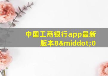 中国工商银行app最新版本8·0