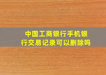 中国工商银行手机银行交易记录可以删除吗