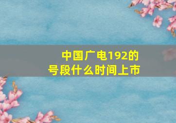 中国广电192的号段什么时间上市