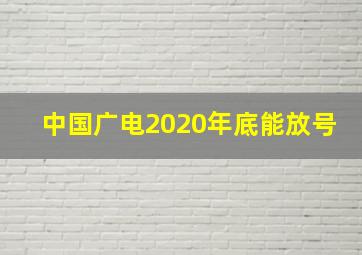 中国广电2020年底能放号