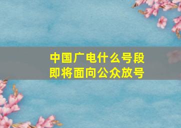 中国广电什么号段即将面向公众放号