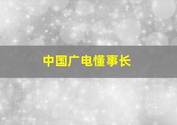 中国广电懂事长