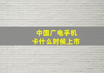 中国广电手机卡什么时候上市