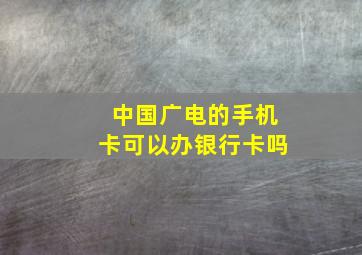 中国广电的手机卡可以办银行卡吗