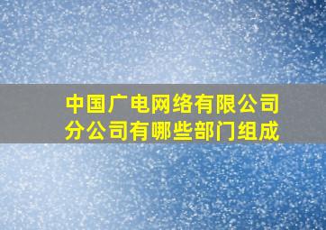 中国广电网络有限公司分公司有哪些部门组成