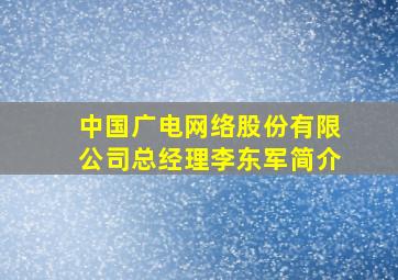 中国广电网络股份有限公司总经理李东军简介