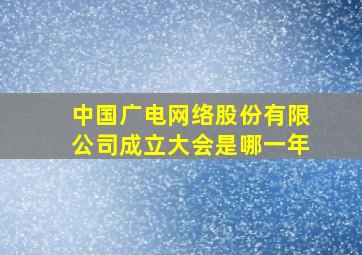 中国广电网络股份有限公司成立大会是哪一年