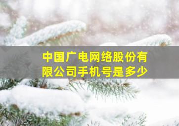 中国广电网络股份有限公司手机号是多少