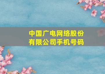 中国广电网络股份有限公司手机号码