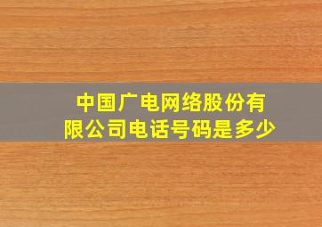 中国广电网络股份有限公司电话号码是多少