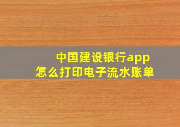 中国建设银行app怎么打印电子流水账单