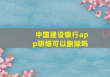 中国建设银行app明细可以删除吗