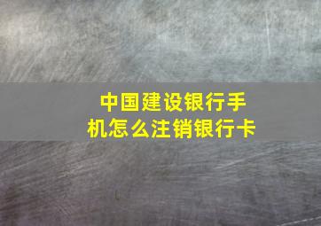 中国建设银行手机怎么注销银行卡