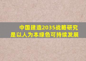 中国建造2035战略研究是以人为本绿色可持续发展