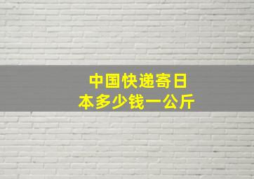 中国快递寄日本多少钱一公斤