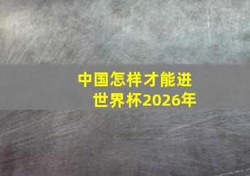 中国怎样才能进世界杯2026年