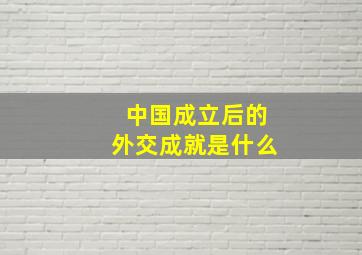 中国成立后的外交成就是什么