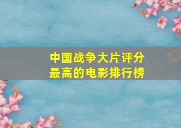 中国战争大片评分最高的电影排行榜