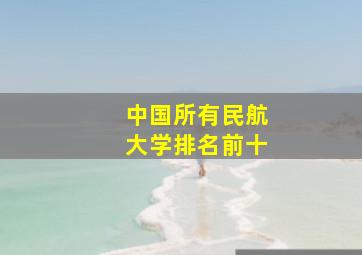 中国所有民航大学排名前十