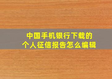 中国手机银行下载的个人征信报告怎么编辑